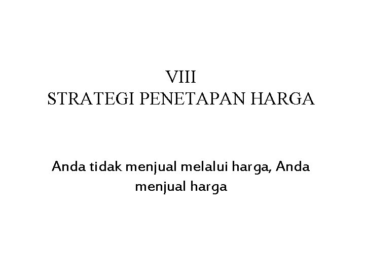 VIII STRATEGI PENETAPAN HARGA Anda tidak menjual melalui harga, Anda menjual harga 