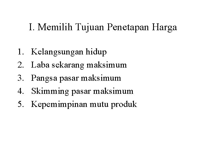 I. Memilih Tujuan Penetapan Harga 1. 2. 3. 4. 5. Kelangsungan hidup Laba sekarang