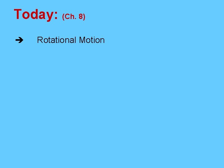 Today: (Ch. 8) Rotational Motion 