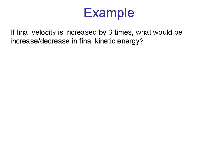 Example If final velocity is increased by 3 times, what would be increase/decrease in