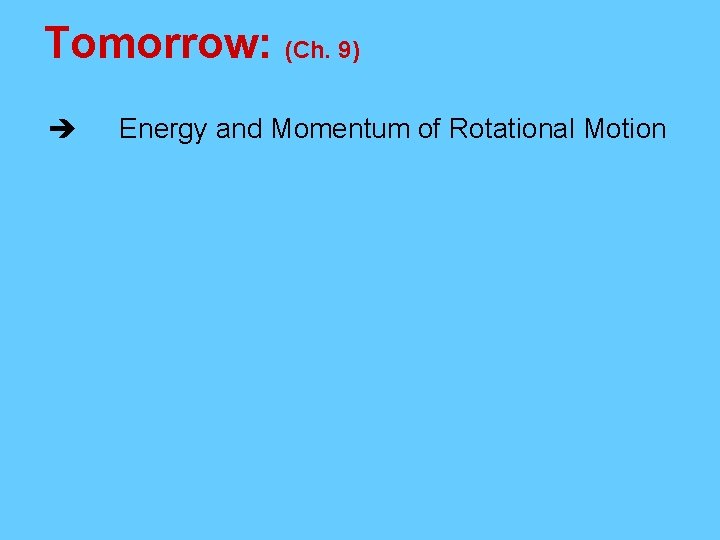 Tomorrow: (Ch. 9) Energy and Momentum of Rotational Motion 