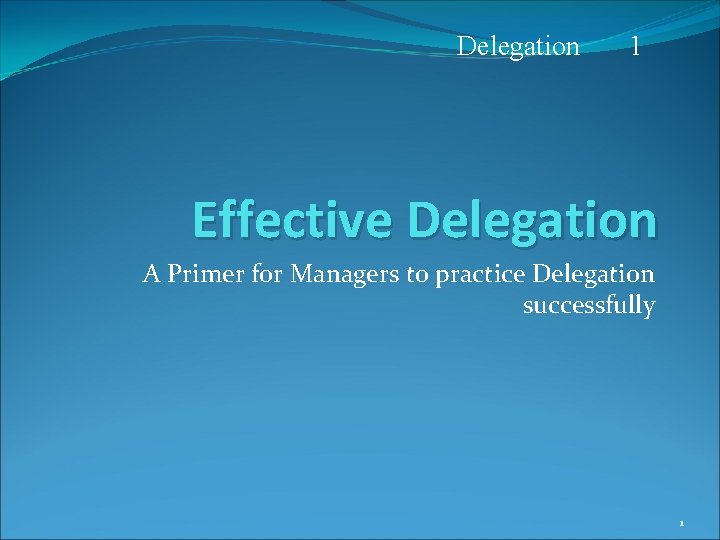 Delegation 1 Effective Delegation A Primer for Managers to practice Delegation successfully 1 