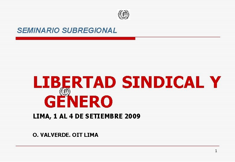 SEMINARIO SUBREGIONAL LIBERTAD SINDICAL Y GENERO LIMA, 1 AL 4 DE SETIEMBRE 2009 O.