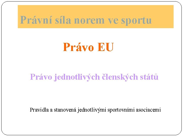 Právní síla norem ve sportu Právo EU Právo jednotlivých členských států Pravidla a stanovená Právní síla norem ve sportu Právo EU Právo jednotlivých členských států Pravidla a stanovená