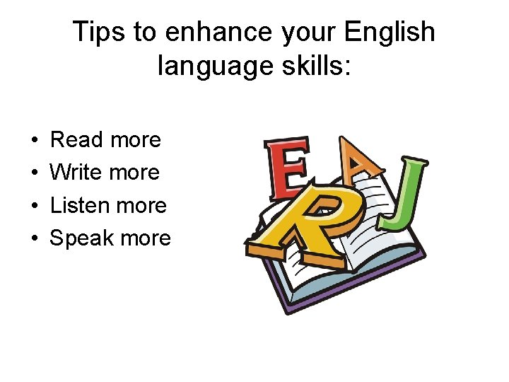 Tips to enhance your English language skills: • • Read more Write more Listen