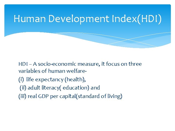 Human Development Index(HDI) HDI – A socio-economic measure, it focus on three variables of