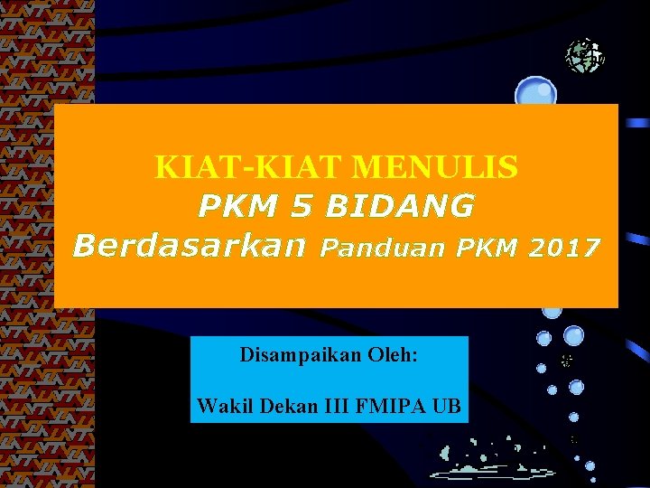 KIAT-KIAT MENULIS PKM 5 BIDANG Berdasarkan Panduan PKM 2017 Disampaikan Oleh: Wakil Dekan III
