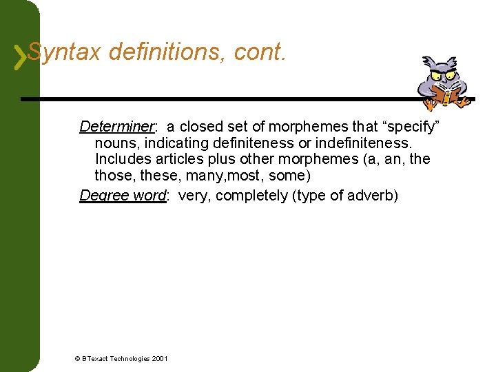 Syntax definitions, cont. Determiner: a closed set of morphemes that “specify” nouns, indicating definiteness