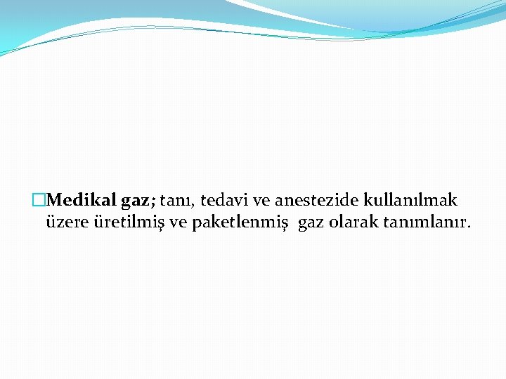 �Medikal gaz; tanı, tedavi ve anestezide kullanılmak üzere üretilmiş ve paketlenmiş gaz olarak tanımlanır.