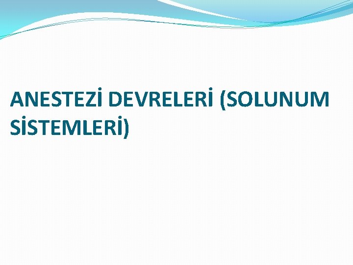 ANESTEZİ DEVRELERİ (SOLUNUM SİSTEMLERİ) 