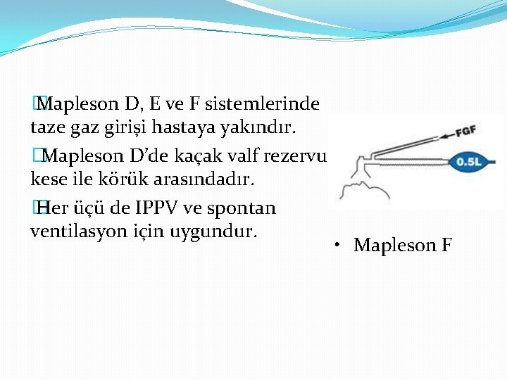 � Mapleson D, E ve F sistemlerinde taze gaz girişi hastaya yakındır. �Mapleson D’de