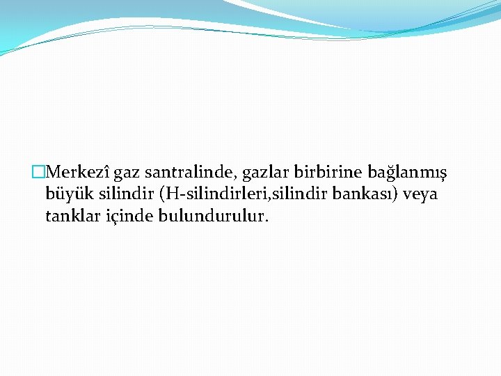 �Merkezî gaz santralinde, gazlar birbirine bağlanmış büyük silindir (H-silindirleri, silindir bankası) veya tanklar içinde