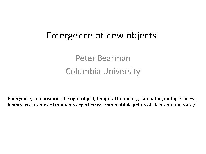 Emergence of new objects Peter Bearman Columbia University Emergence, composition, the right object, temporal