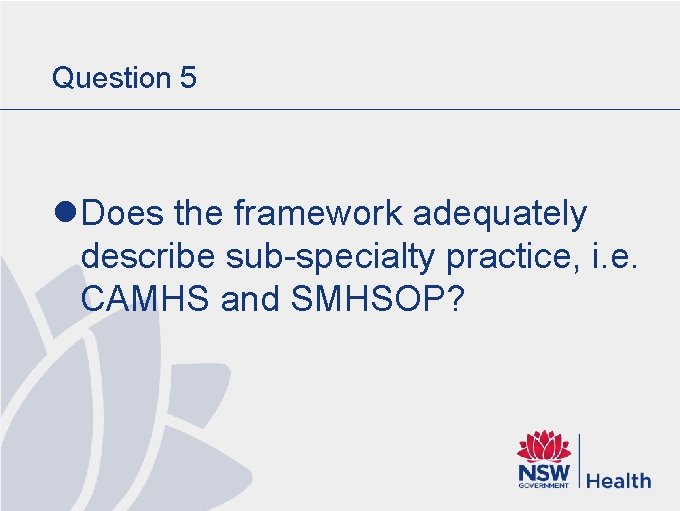 Question 5 l Does the framework adequately describe sub-specialty practice, i. e. CAMHS and Question 5 l Does the framework adequately describe sub-specialty practice, i. e. CAMHS and