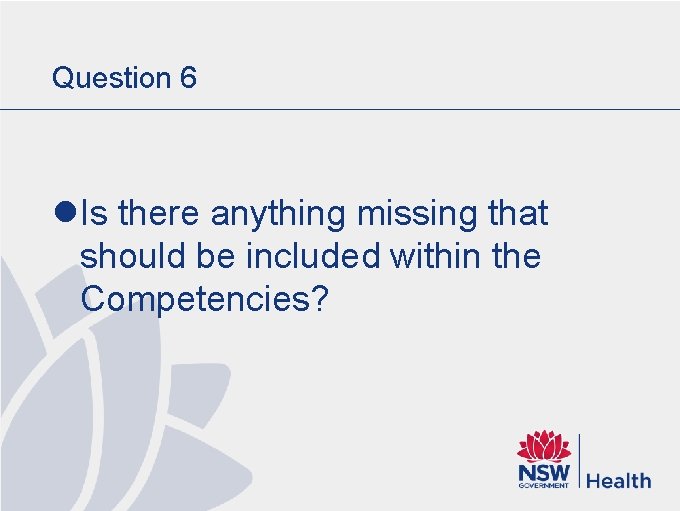 Question 6 l Is there anything missing that should be included within the Competencies? Question 6 l Is there anything missing that should be included within the Competencies?