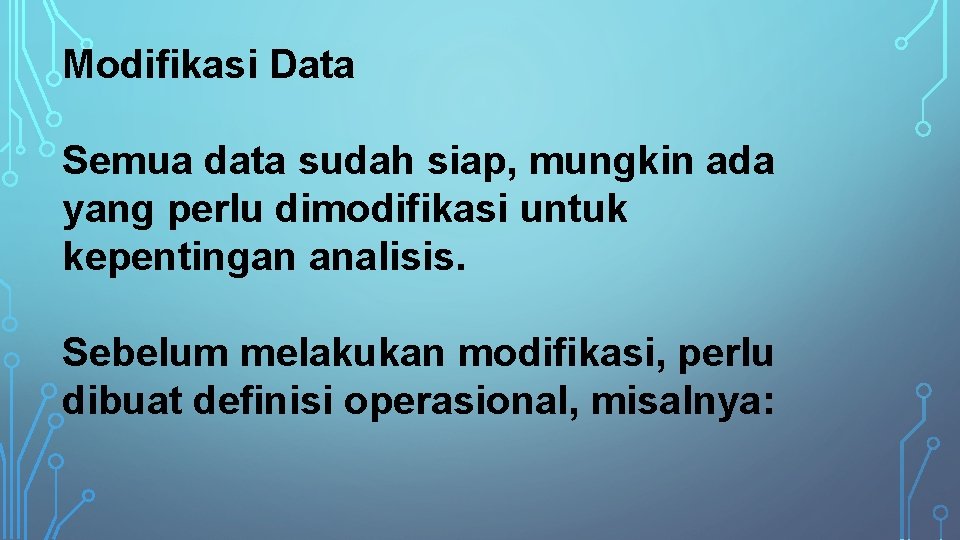 Modifikasi Data Semua data sudah siap, mungkin ada yang perlu dimodifikasi untuk kepentingan analisis.