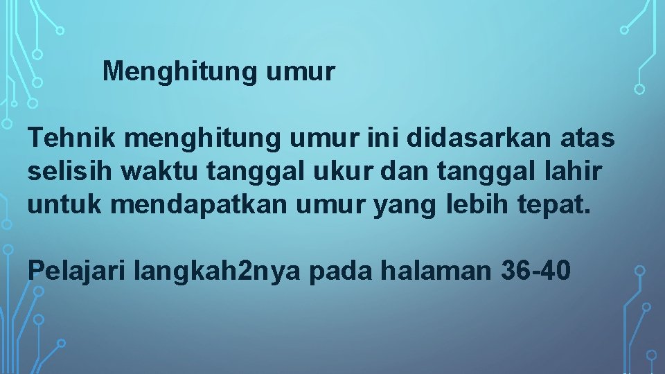 Menghitung umur Tehnik menghitung umur ini didasarkan atas selisih waktu tanggal ukur dan tanggal
