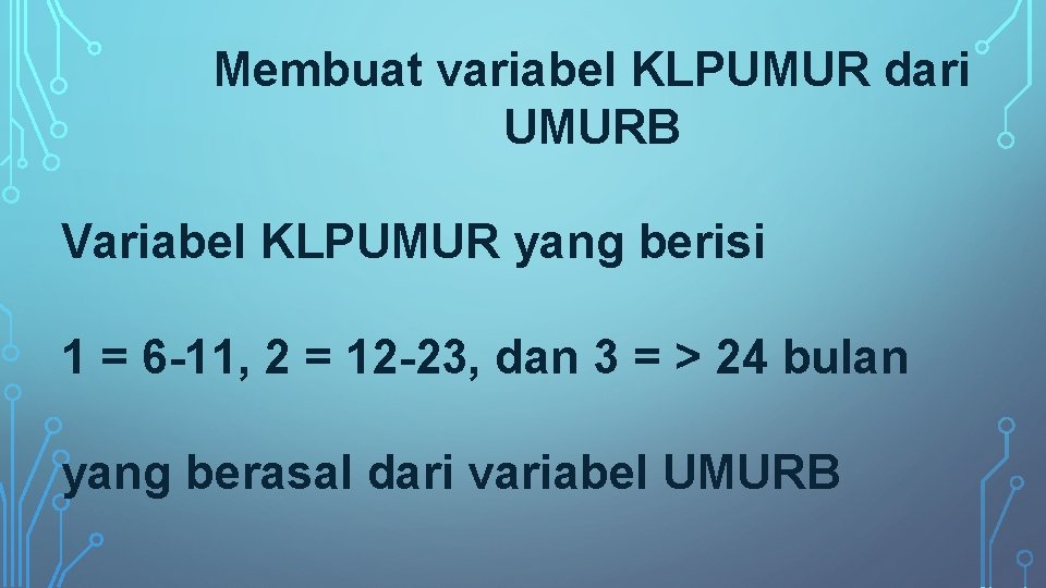 Membuat variabel KLPUMUR dari UMURB Variabel KLPUMUR yang berisi 1 = 6 -11, 2