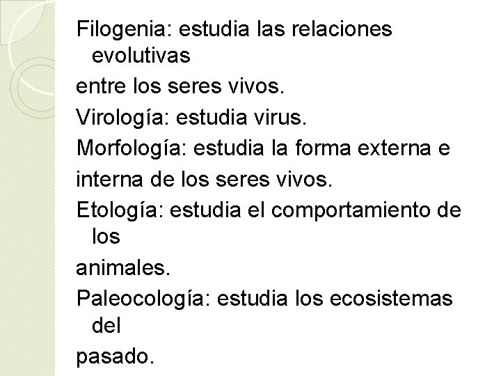 Filogenia: estudia las relaciones evolutivas entre los seres vivos. Virología: estudia virus. Morfología: estudia