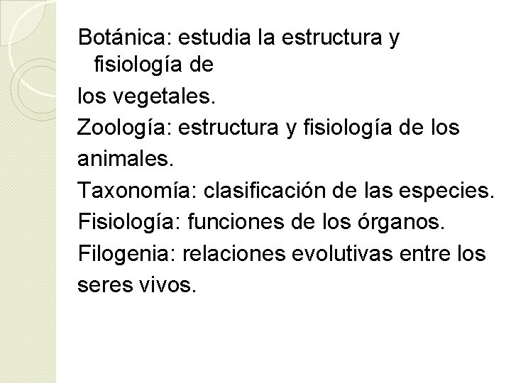 Botánica: estudia la estructura y fisiología de los vegetales. Zoología: estructura y fisiología de