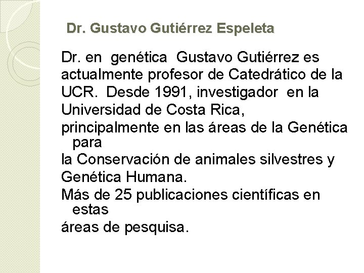 Dr. Gustavo Gutiérrez Espeleta Dr. en genética Gustavo Gutiérrez es actualmente profesor de Catedrático