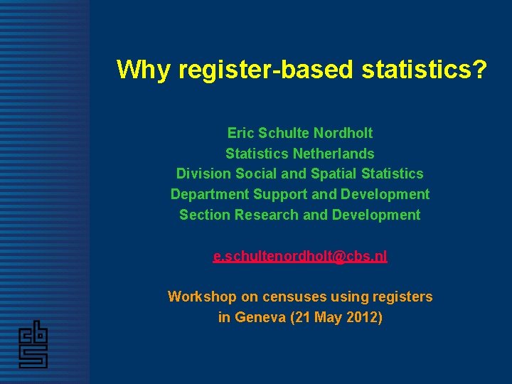 Why register-based statistics? Eric Schulte Nordholt Statistics Netherlands Division Social and Spatial Statistics Department