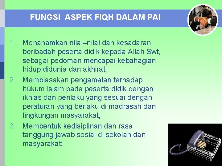 FUNGSI ASPEK FIQH DALAM PAI 1. Menanamkan nilai–nilai dan kesadaran beribadah peserta didik kepada