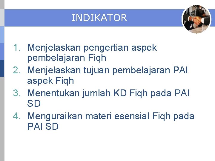 INDIKATOR 1. Menjelaskan pengertian aspek pembelajaran Fiqh 2. Menjelaskan tujuan pembelajaran PAI aspek Fiqh