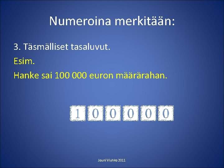 Numeroina merkitään: 3. Täsmälliset tasaluvut. Esim. Hanke sai 100 000 euron määrärahan. Jouni Viuhko