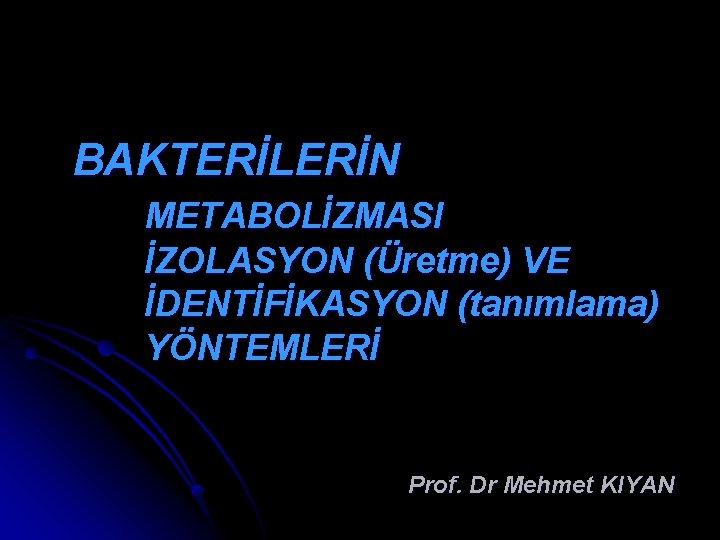 BAKTERİLERİN METABOLİZMASI İZOLASYON (Üretme) VE İDENTİFİKASYON (tanımlama) YÖNTEMLERİ Prof. Dr Mehmet KIYAN 