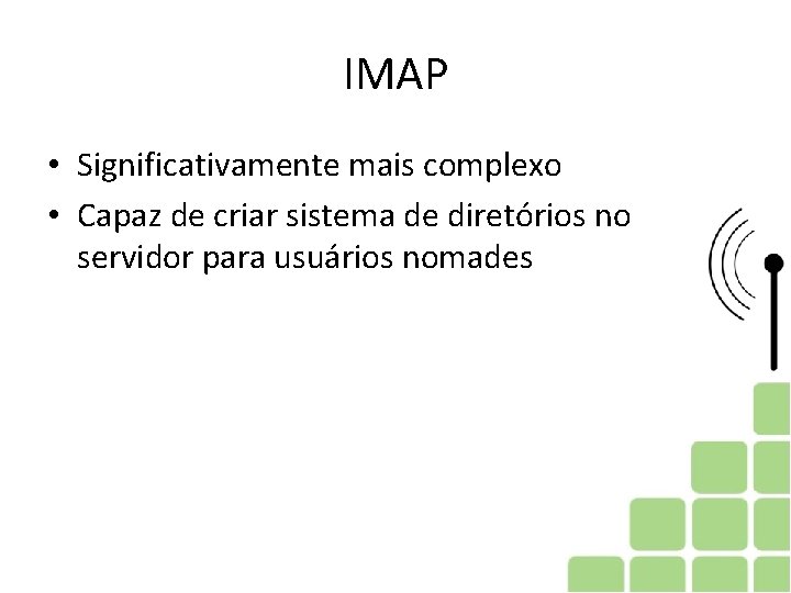 IMAP • Significativamente mais complexo • Capaz de criar sistema de diretórios no servidor IMAP • Significativamente mais complexo • Capaz de criar sistema de diretórios no servidor