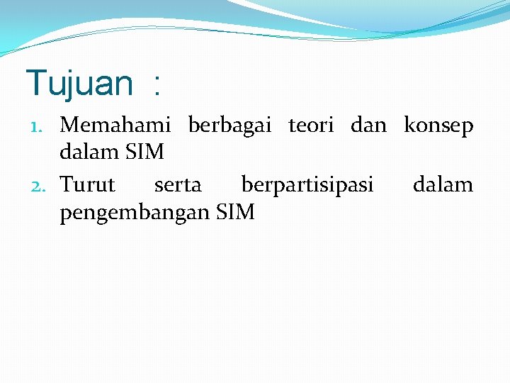 Tujuan : 1. Memahami berbagai teori dan konsep dalam SIM 2. Turut serta berpartisipasi Tujuan : 1. Memahami berbagai teori dan konsep dalam SIM 2. Turut serta berpartisipasi