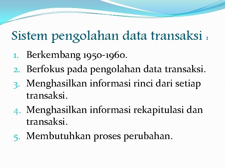 Sistem pengolahan data transaksi : 1. Berkembang 1950 -1960. 2. Berfokus pada pengolahan data Sistem pengolahan data transaksi : 1. Berkembang 1950 -1960. 2. Berfokus pada pengolahan data