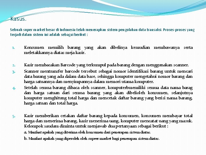 Kasus. Sebuah super market besar di Indonesia telah menerapkan sistem pengolahan data transaksi. Proses-proses Kasus. Sebuah super market besar di Indonesia telah menerapkan sistem pengolahan data transaksi. Proses-proses