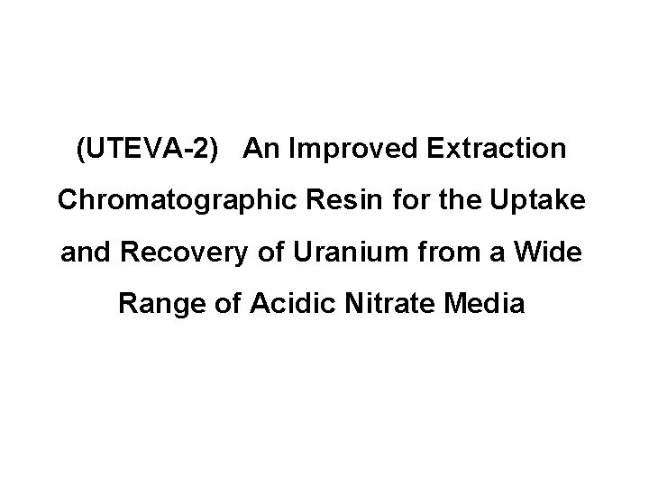 (UTEVA-2) An Improved Extraction Chromatographic Resin for the Uptake and Recovery of Uranium from