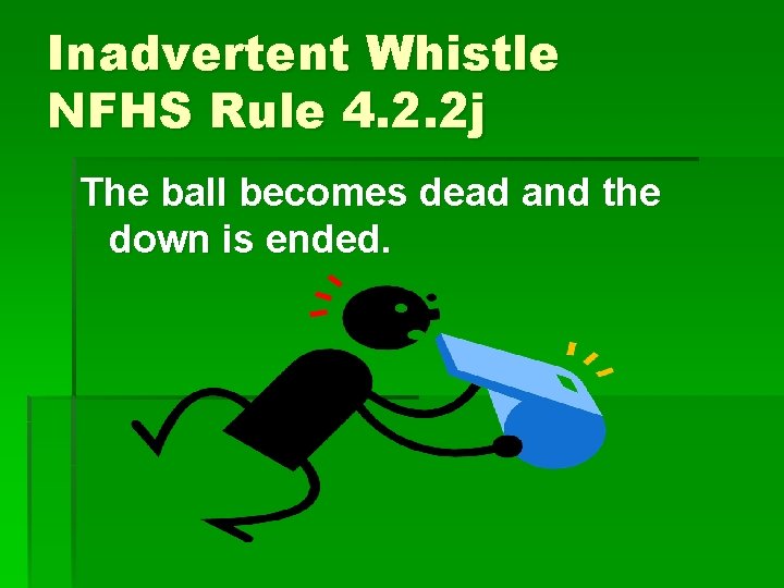 Inadvertent Whistle NFHS Rule 4. 2. 2 j The ball becomes dead and the