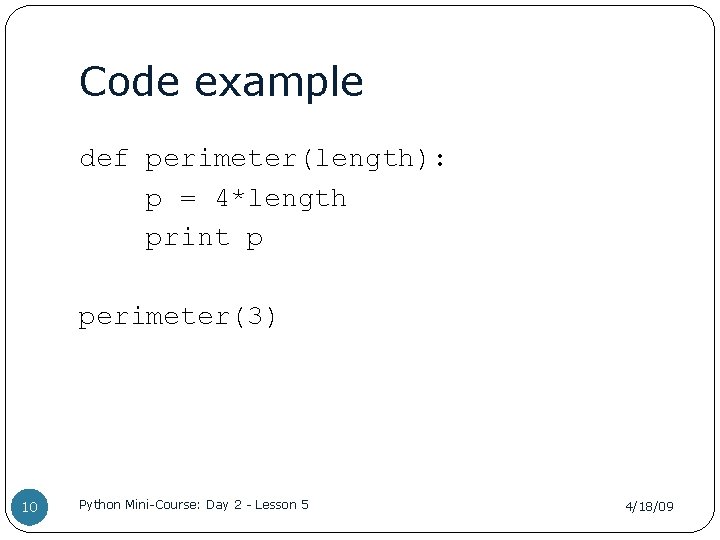 Code example def perimeter(length): p = 4*length print p perimeter(3) 10 Python Mini-Course: Day