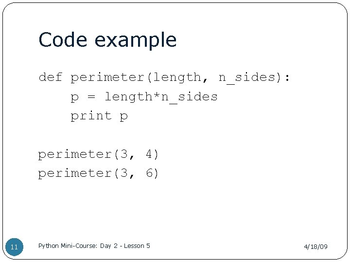 Code example def perimeter(length, n_sides): p = length*n_sides print p perimeter(3, 4) perimeter(3, 6)