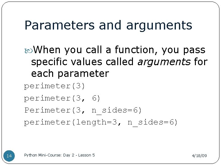 Parameters and arguments When you call a function, you pass specific values called arguments