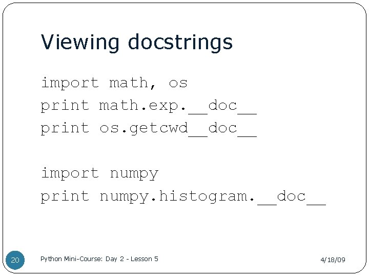 Viewing docstrings import math, os print math. exp. __doc__ print os. getcwd__doc__ import numpy