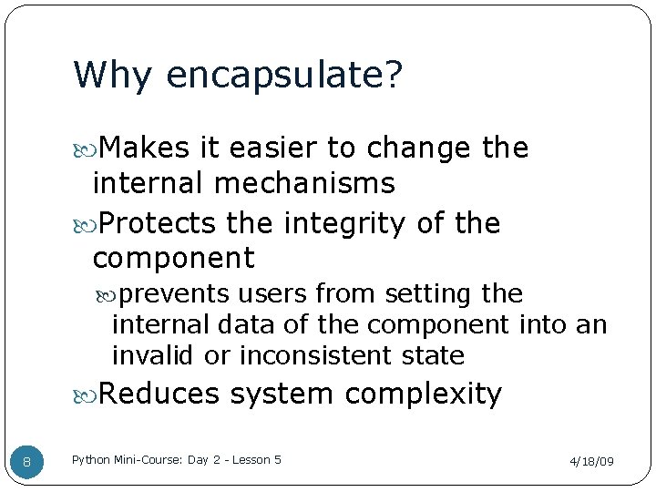 Why encapsulate? Makes it easier to change the internal mechanisms Protects the integrity of