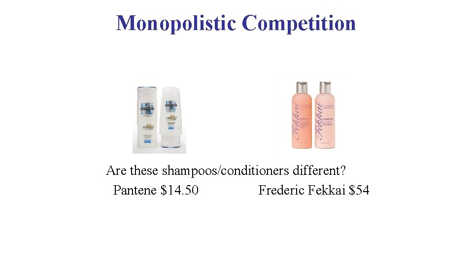 Monopolistic Competition Are these shampoos/conditioners different? Pantene $14. 50 Frederic Fekkai $54 