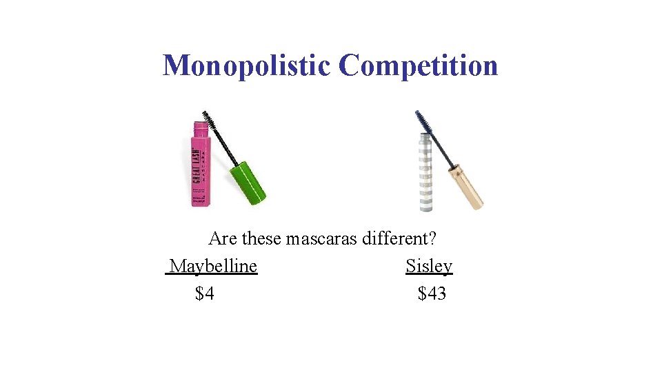 Monopolistic Competition Are these mascaras different? Maybelline Sisley $4 $43 