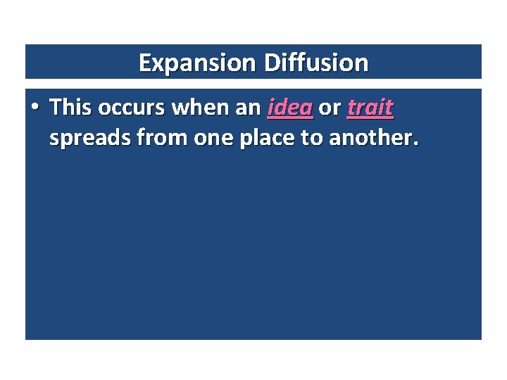Expansion Diffusion • This occurs when an idea or trait spreads from one place