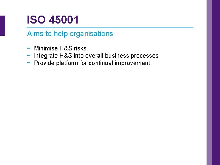 ISO 45001 Aims to help organisations - Minimise H&S risks Integrate H&S into overall