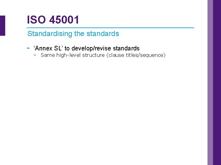 ISO 45001 Standardising the standards - ‘Annex SL’ to develop/revise standards - Same high-level