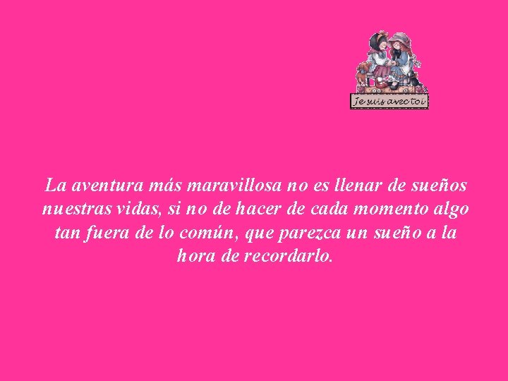 La aventura más maravillosa no es llenar de sueños nuestras vidas, si no de