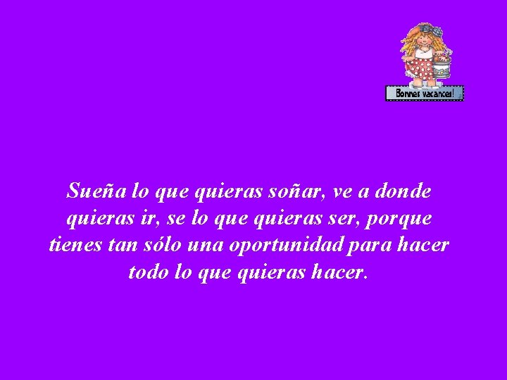 Sueña lo que quieras soñar, ve a donde quieras ir, se lo que quieras