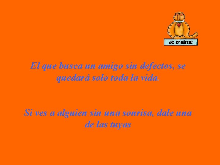 El que busca un amigo sin defectos, se quedará solo toda la vida. Si