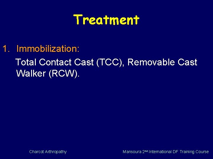 Treatment 1. Immobilization: Total Contact Cast (TCC), Removable Cast Walker (RCW). Charcot Arthropathy Mansoura